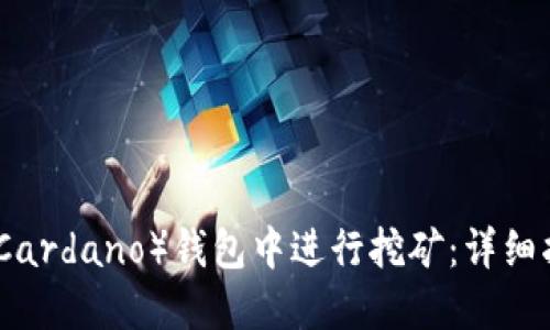 如何在艾达币（Cardano）钱包中进行挖矿：详细指南与实用技巧