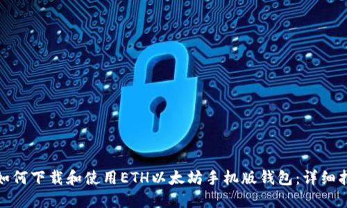 : 如何下载和使用ETH以太坊手机版钱包：详细指南