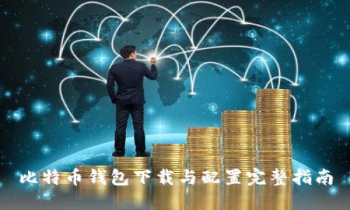 比特币钱包下载与配置完整指南