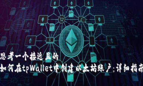 思考一个接近且的  
如何在tpWallet中创建以太坊账户：详细指南