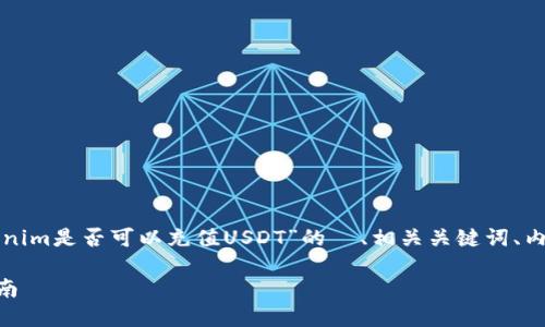 根据您的需求，以下是一个关于“tokenim是否可以充值USDT”的  、相关关键词、内容大纲，以及对相关问题的详细介绍。

Tokenim是否支持USDT充值？全面指南