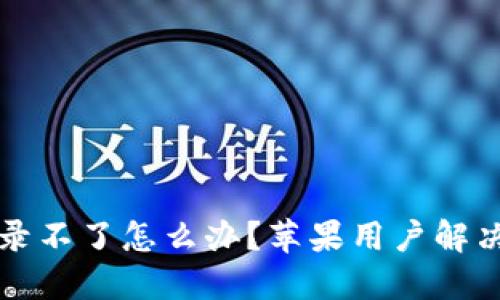 比特派登录不了怎么办？苹果用户解决方案详解
