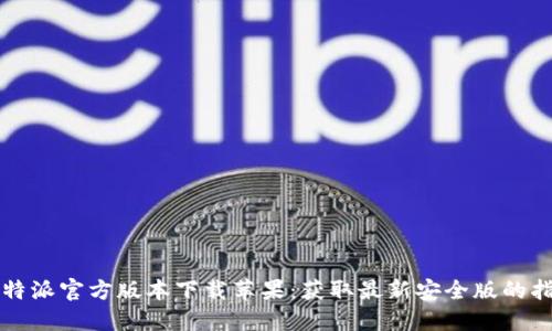 比特派官方版本下载苹果：获取最新安全版的指南