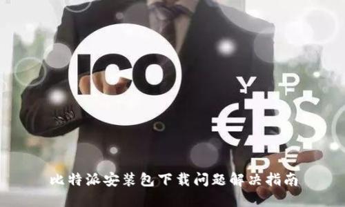 比特派安装包下载问题解决指南