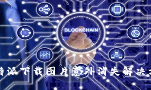 比特派下载图片意外消失解决方案