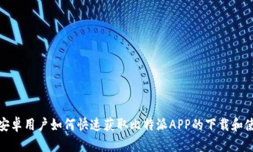 题目: 安卓用户如何快速获取比特派APP的下载和使用指南