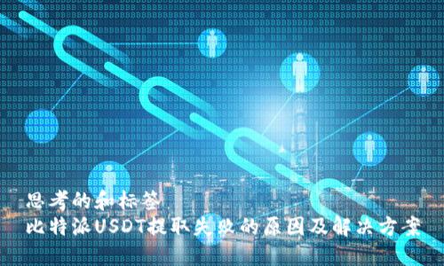 思考的和标签  
比特派USDT提取失败的原因及解决方案