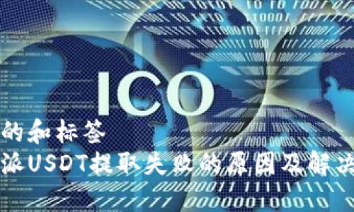 思考的和标签  
比特派USDT提取失败的原因及解决方案