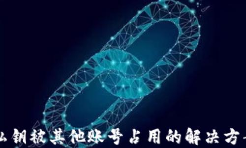 
比特派钱包私钥被其他账号占用的解决方案与风险防范