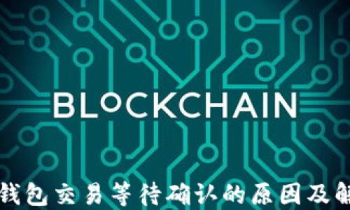 
比特派钱包交易等待确认的原因及解决方案