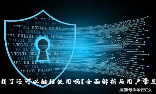 比特派卸载了还可以继续使用吗？全面解析与用户常见问题解答
