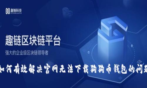 如何有效解决官网无法下载狗狗币钱包的问题