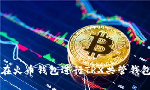 如何在火币钱包进行TRX共管钱包设置