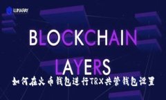 如何在火币钱包进行TRX共