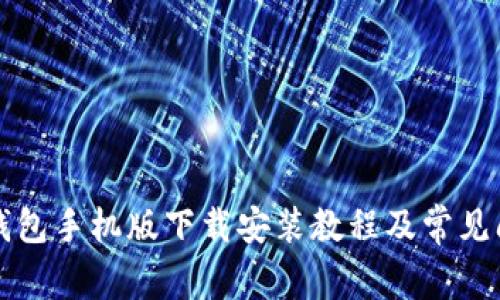 比特币钱包手机版下载安装教程及常见问题解析