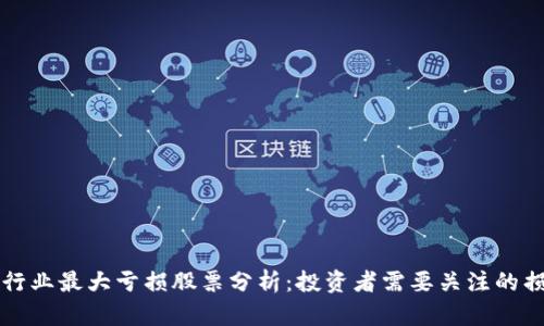 区块链行业最大亏损股票分析：投资者需要关注的损失案例