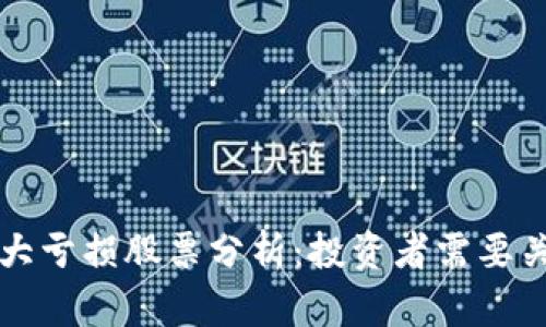 区块链行业最大亏损股票分析：投资者需要关注的损失案例