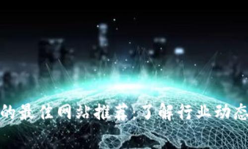 探讨区块链的最佳网站推荐：了解行业动态与技术内幕