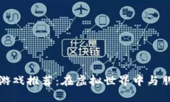 区块链合作游戏推荐：在虚拟世界中与朋友共同