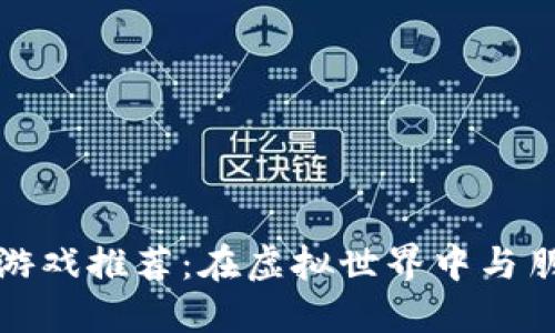 区块链合作游戏推荐：在虚拟世界中与朋友共同冒险