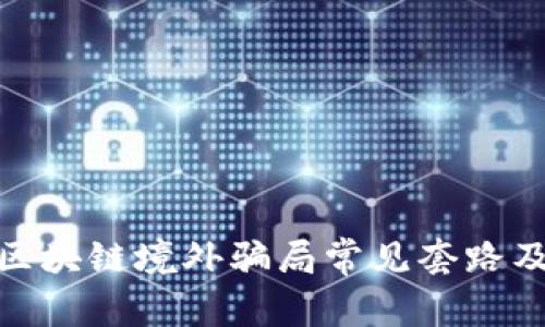 全面解析区块链境外骗局常见套路及防范措施