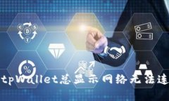如何解决tpWallet总显示网络无法连接的问题