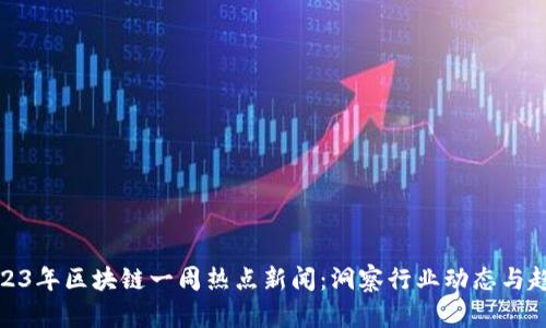 2023年区块链一周热点新闻：洞察行业动态与趋势