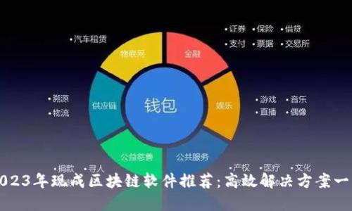 2023年现成区块链软件推荐：高效解决方案一览
