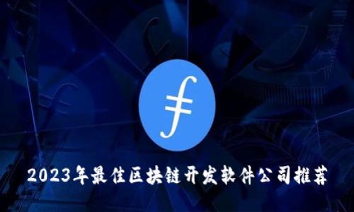 2023年最佳区块链开发软件公司推荐