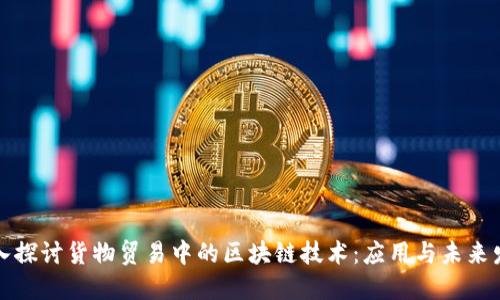 深入探讨货物贸易中的区块链技术：应用与未来发展
