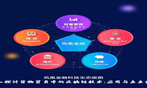深入探讨货物贸易中的区块链技术：应用与未来发展