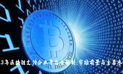 2023年区块链支付企业平台全解析：市场前景与主要参与者