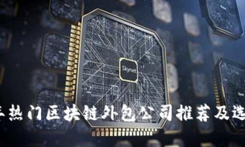 2023年热门区块链外包公司推荐及选择指南