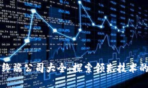 区块链终端公司大全：探索领先技术的先驱者