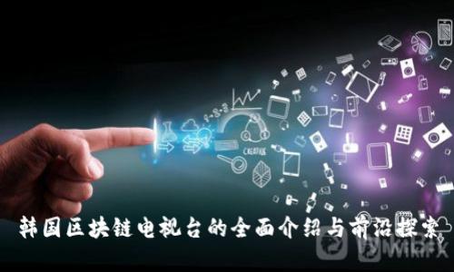 韩国区块链电视台的全面介绍与前沿探索