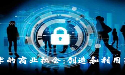 区块链技术的商业机会：创造和利用新经济模式