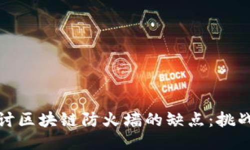 深入探讨区块链防火墙的缺点：挑战与应对