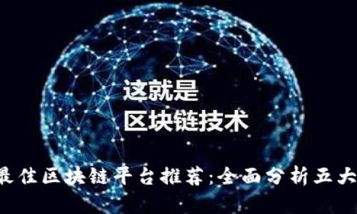 2023年最佳区块链平台推荐：全面分析五大热门平台