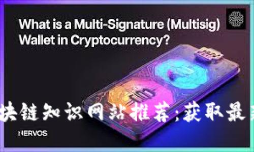 : 2023年最佳区块链知识网站推荐：获取最新资讯与技术深度
