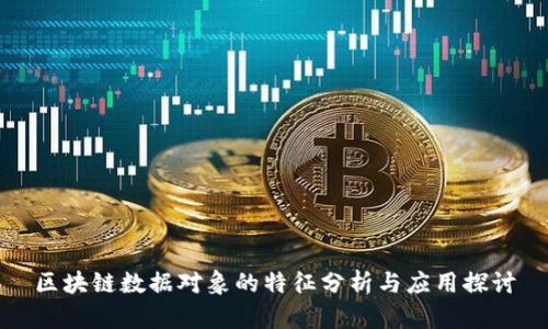 区块链数据对象的特征分析与应用探讨