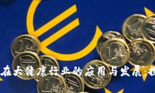 区块链技术在大健康行业的应用与发展：探索前沿项目
