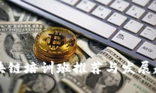 成都区块链培训班推荐与发展趋势分析