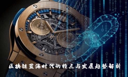 区块链蓝海时代的特点与发展趋势解析