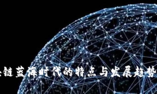 区块链蓝海时代的特点与发展趋势解析