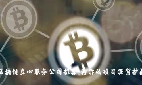 区块链良心服务公司推荐：为你的项目保驾护航