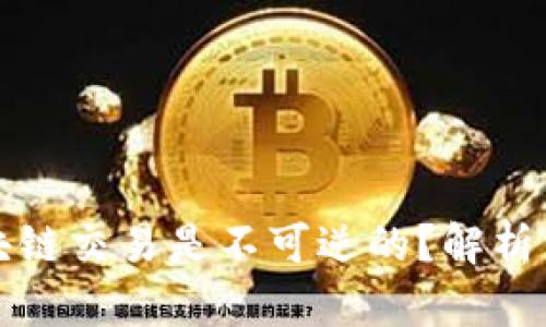 为什么区块链交易是不可逆的？解析原因与影响