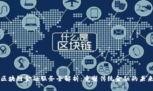 区块链金融服务全解析：重塑传统金融的未来