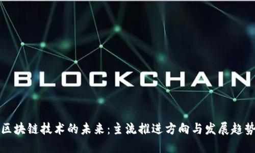 区块链技术的未来：主流推进方向与发展趋势