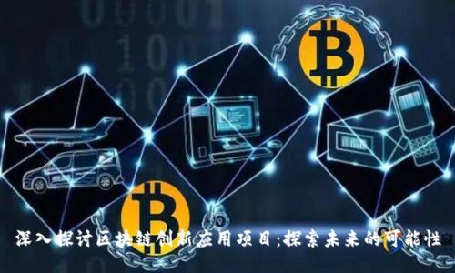 深入探讨区块链创新应用项目：探索未来的可能性