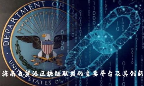 探索海南自贸港区块链联盟的主要平台及其创新应用